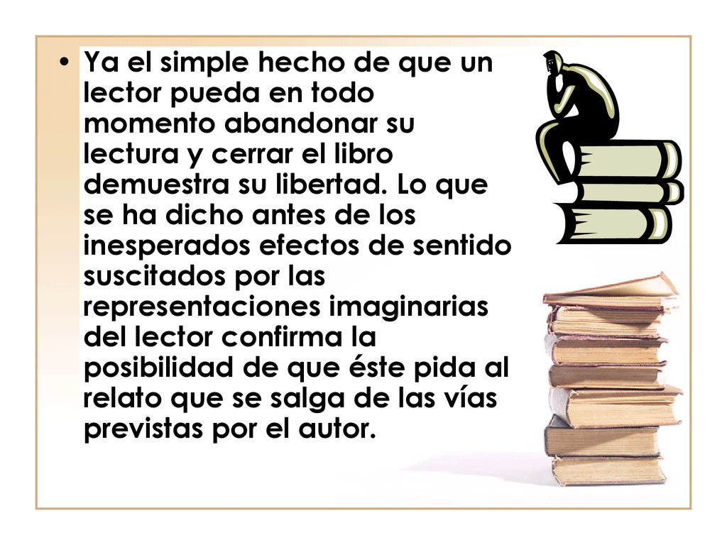 Ya el simple hecho de que un lector pueda en todo momento abandonar su lectura y cerrar el libro demuestra su libertad.