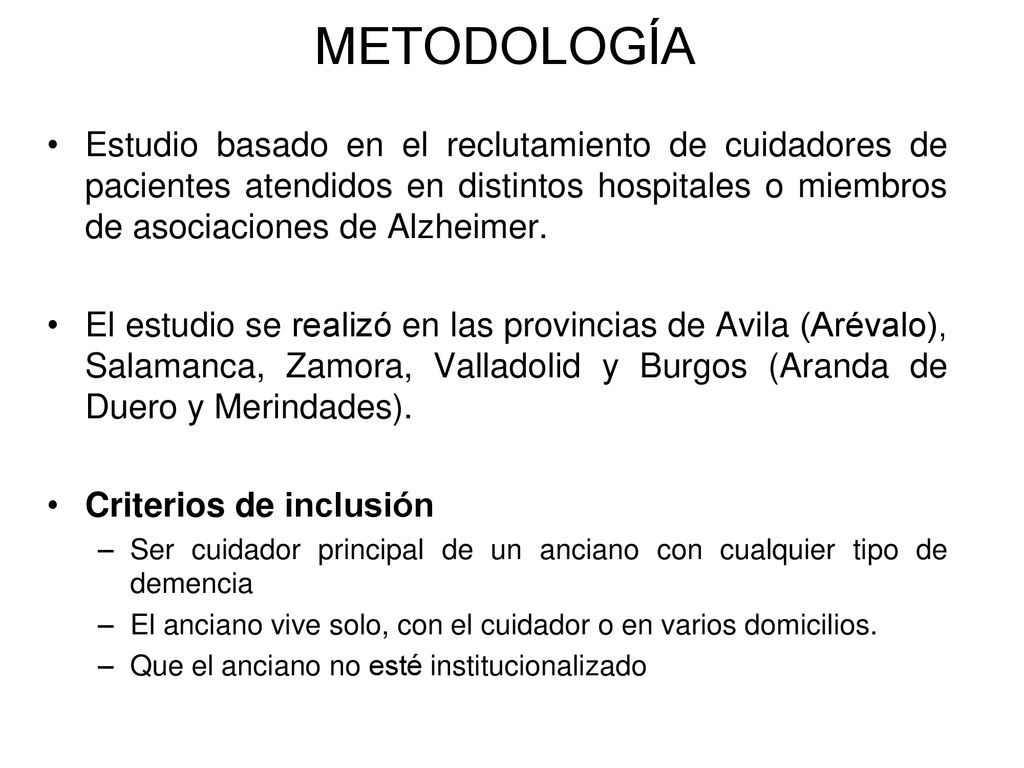 METODOLOGÍA Estudio basado en el reclutamiento de cuidadores de pacientes atendidos en distintos hospitales o miembros de asociaciones de Alzheimer.