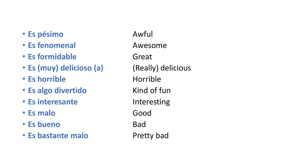 Es pésimo Awful Es fenomenal Awesome. Es formidable Great. Es (muy) delicioso (a) (Really) delicious.
