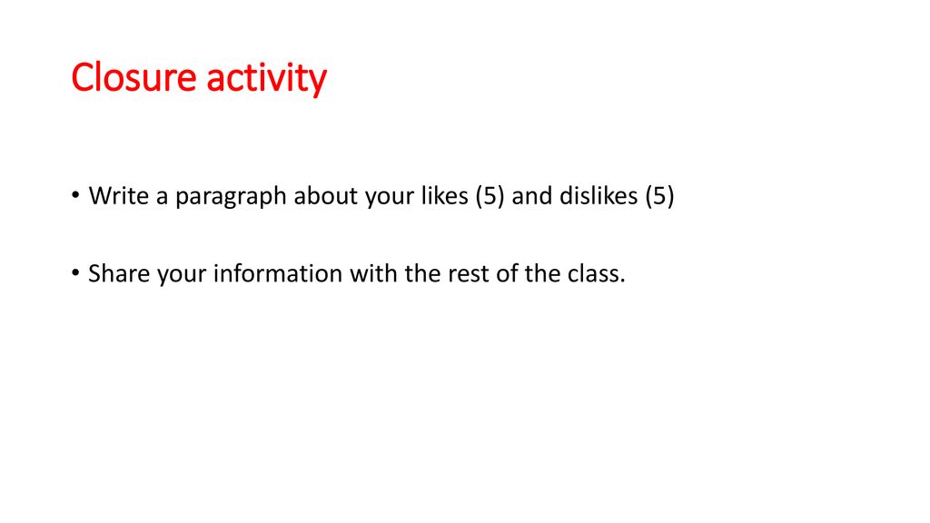 Closure activity Write a paragraph about your likes (5) and dislikes (5) Share your information with the rest of the class.