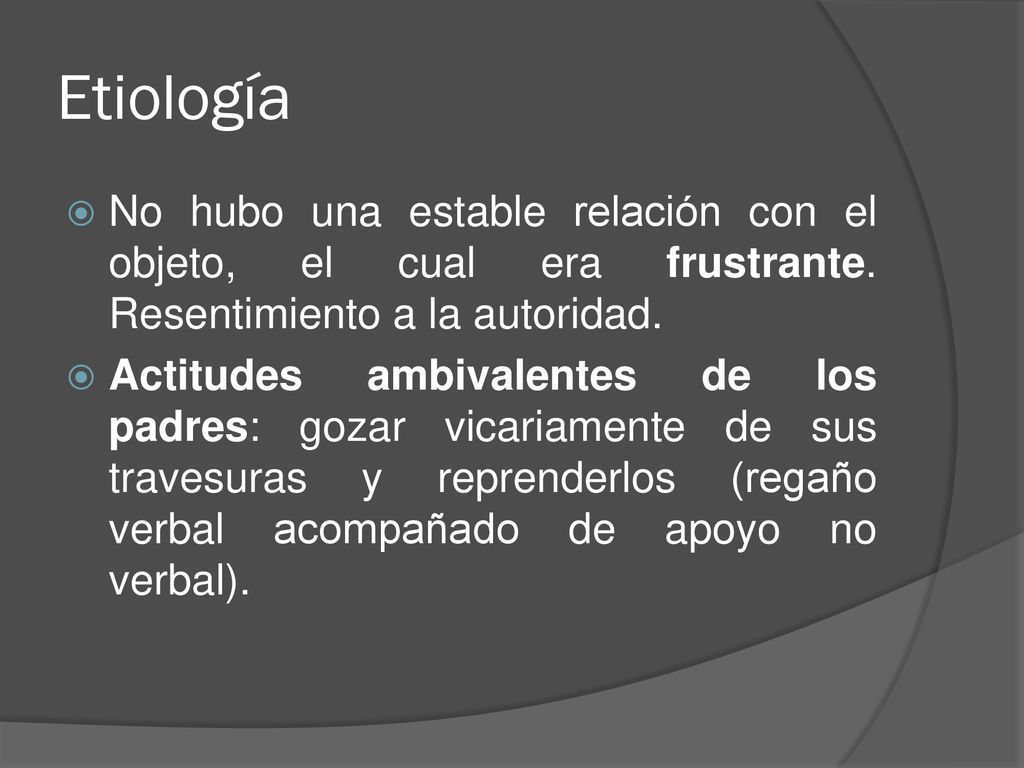 Etiología No hubo una estable relación con el objeto, el cual era frustrante. Resentimiento a la autoridad.