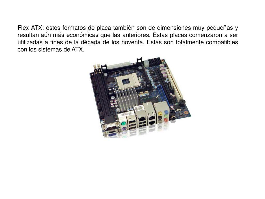Flex ATX: estos formatos de placa también son de dimensiones muy pequeñas y resultan aún más económicas que las anteriores.