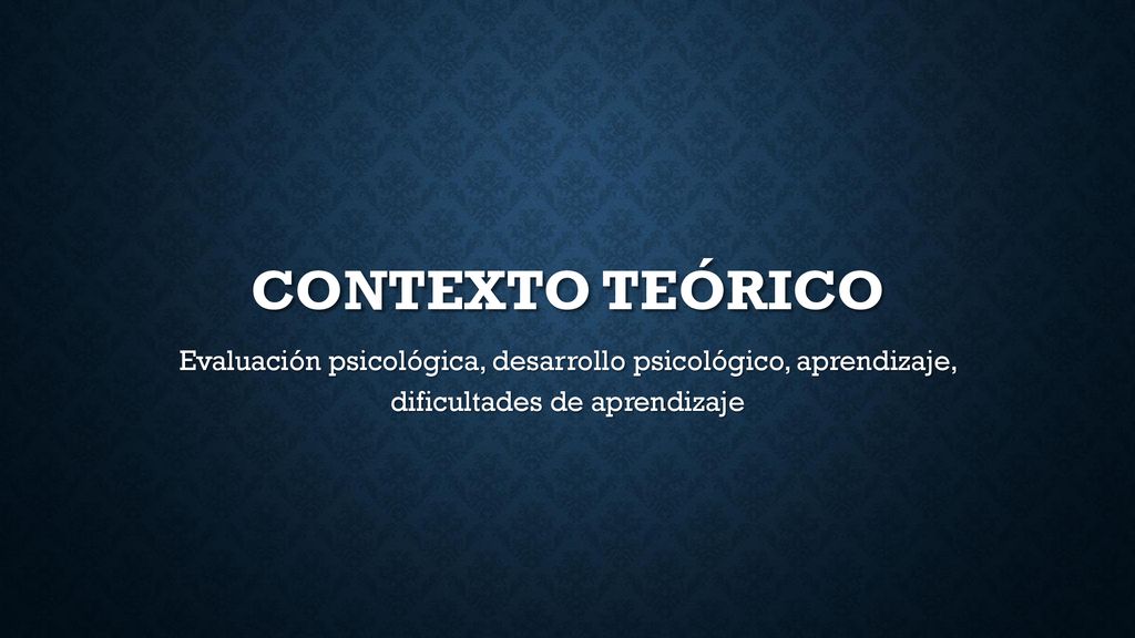 CONTEXTO TEÓRICO Evaluación psicológica, desarrollo psicológico, aprendizaje, dificultades de aprendizaje.
