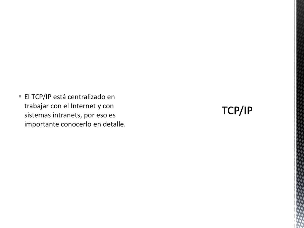El TCP/IP está centralizado en trabajar con el Internet y con sistemas intranets, por eso es importante conocerlo en detalle.