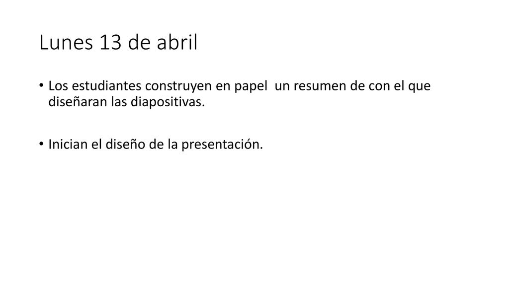 Lunes 13 de abril Los estudiantes construyen en papel un resumen de con el que diseñaran las diapositivas.