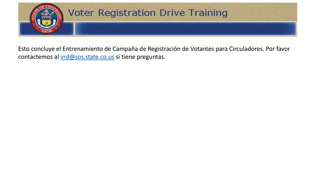 Esto concluye el Entrenamiento de Campaña de Registración de Votantes para Circuladores. Por favor contactemos al si tiene preguntas.