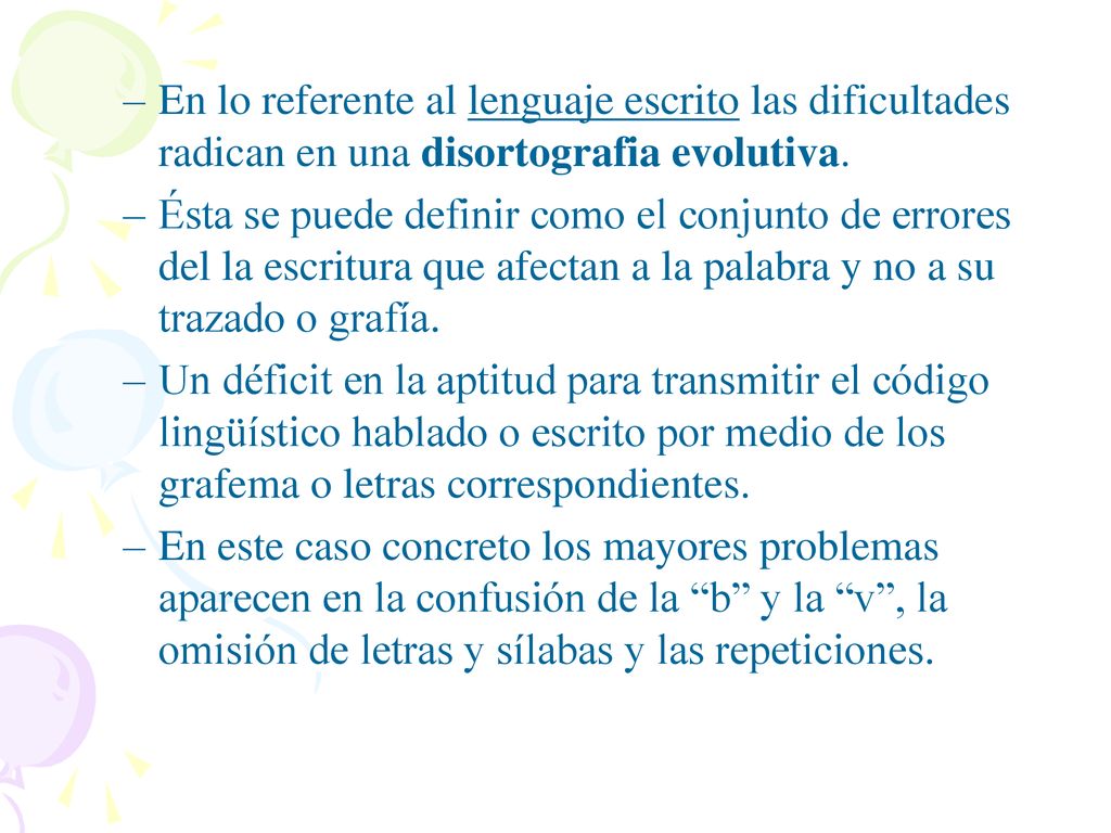 En lo referente al lenguaje escrito las dificultades radican en una disortografia evolutiva.