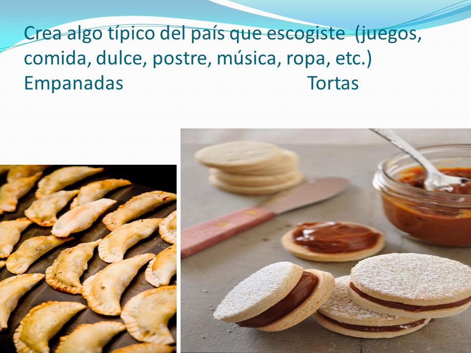 Crea algo típico del país que escogiste (juegos, comida, dulce, postre, música, ropa, etc.) Empanadas Tortas