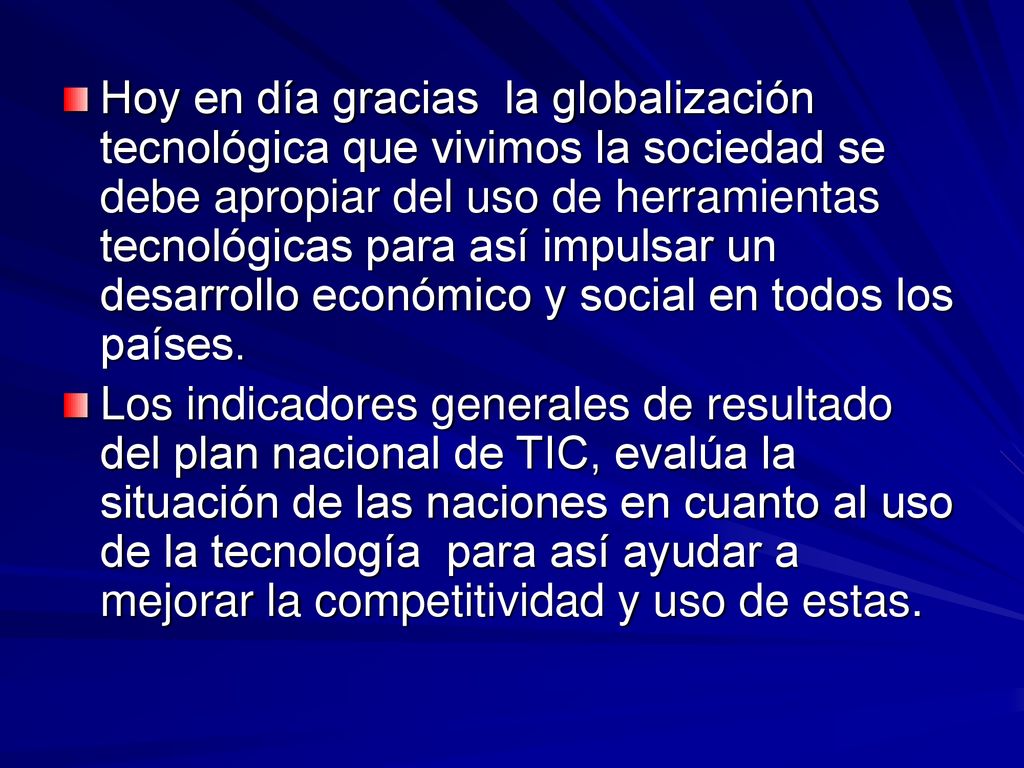 Hoy en día gracias la globalización tecnológica que vivimos la sociedad se debe apropiar del uso de herramientas tecnológicas para así impulsar un desarrollo económico y social en todos los países.