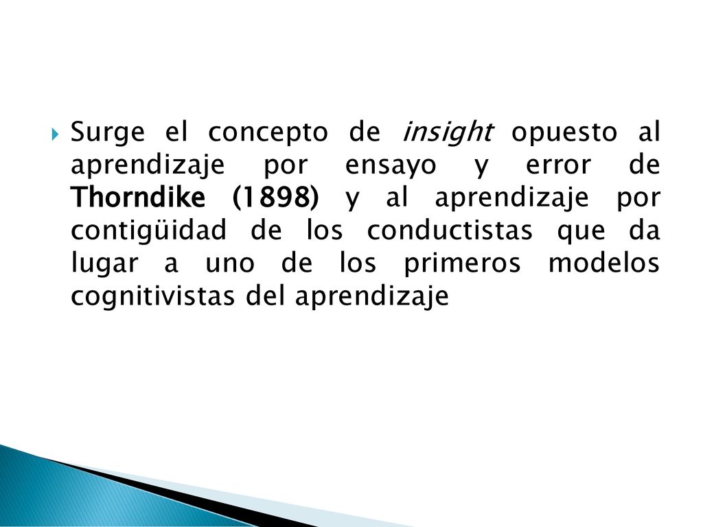 Surge el concepto de insight opuesto al aprendizaje por ensayo y error de Thorndike (1898) y al aprendizaje por contigüidad de los conductistas que da lugar a uno de los primeros modelos cognitivistas del aprendizaje