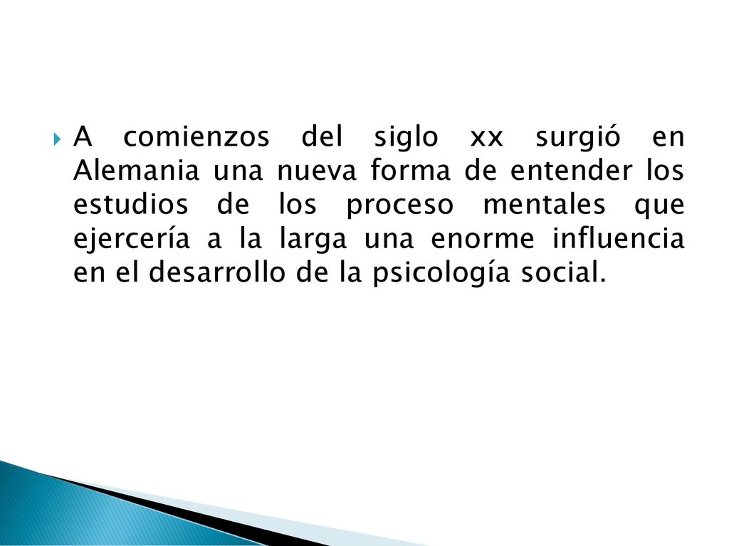 A comienzos del siglo xx surgió en Alemania una nueva forma de entender los estudios de los proceso mentales que ejercería a la larga una enorme influencia en el desarrollo de la psicología social.