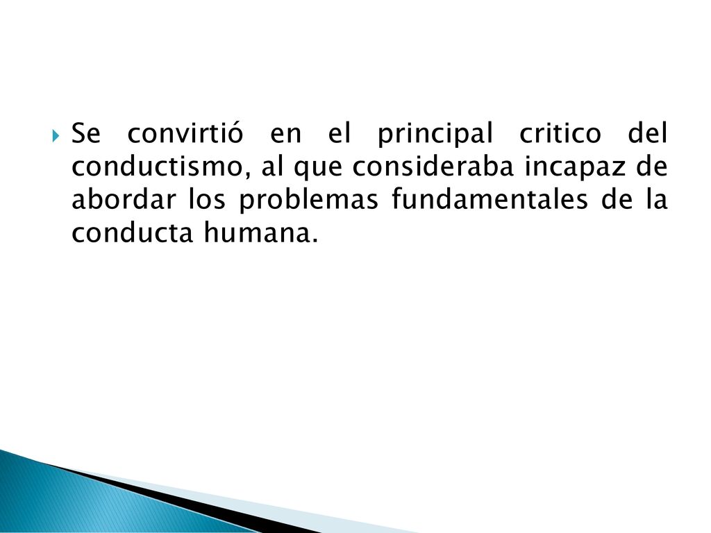 Se convirtió en el principal critico del conductismo, al que consideraba incapaz de abordar los problemas fundamentales de la conducta humana.