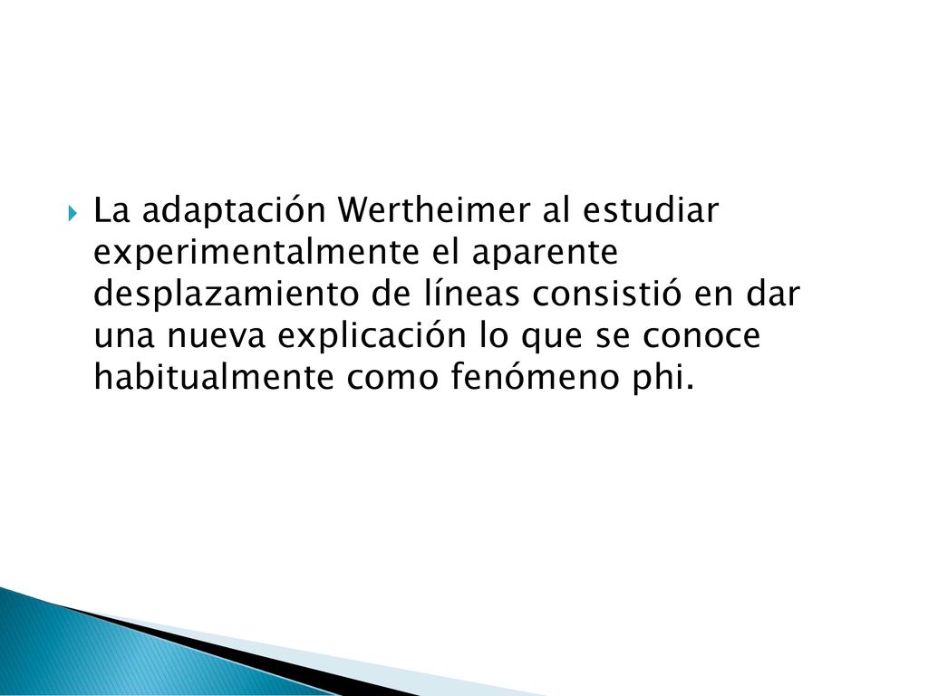 La adaptación Wertheimer al estudiar experimentalmente el aparente desplazamiento de líneas consistió en dar una nueva explicación lo que se conoce habitualmente como fenómeno phi.