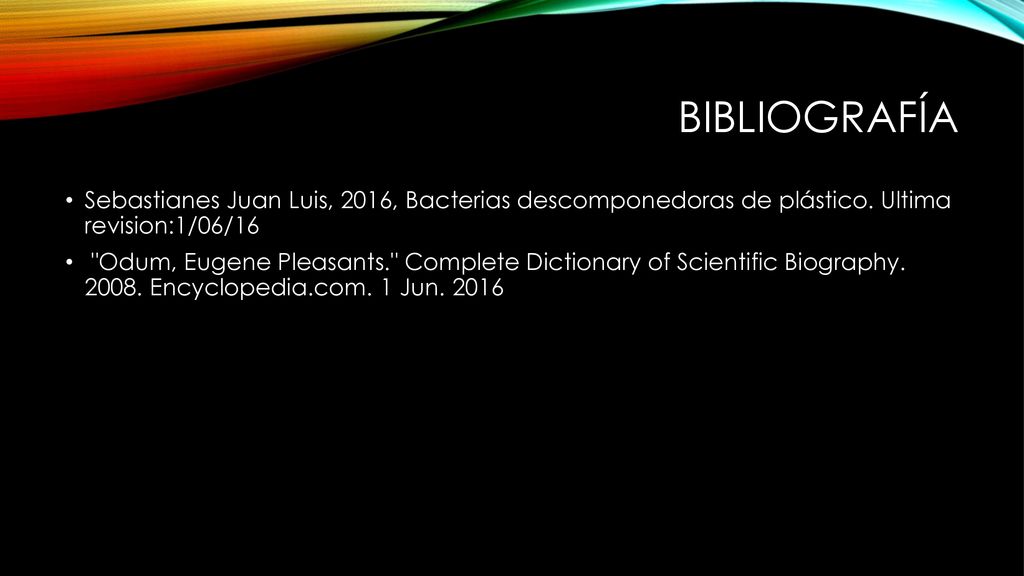 Bibliografía Sebastianes Juan Luis, 2016, Bacterias descomponedoras de plástico. Ultima revision:1/06/16.