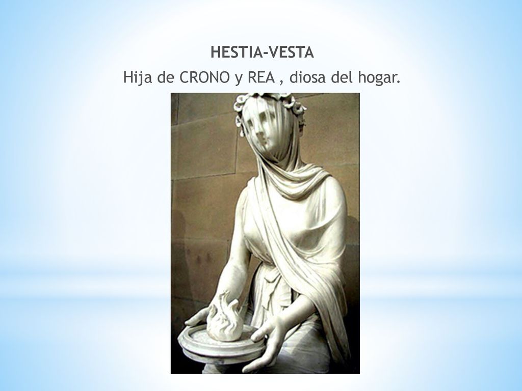 HESTIA-VESTA Hija de CRONO y REA , diosa del hogar.