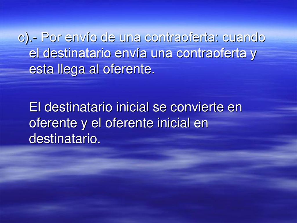c).- Por envío de una contraoferta: cuando el destinatario envía una contraoferta y esta llega al oferente.