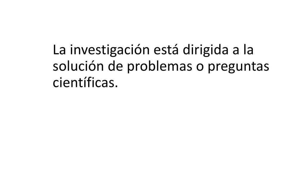 La investigación está dirigida a la solución de problemas o preguntas científicas.