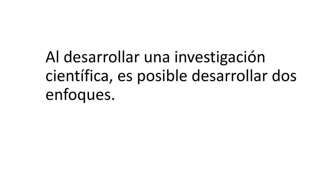 Al desarrollar una investigación científica, es posible desarrollar dos enfoques.