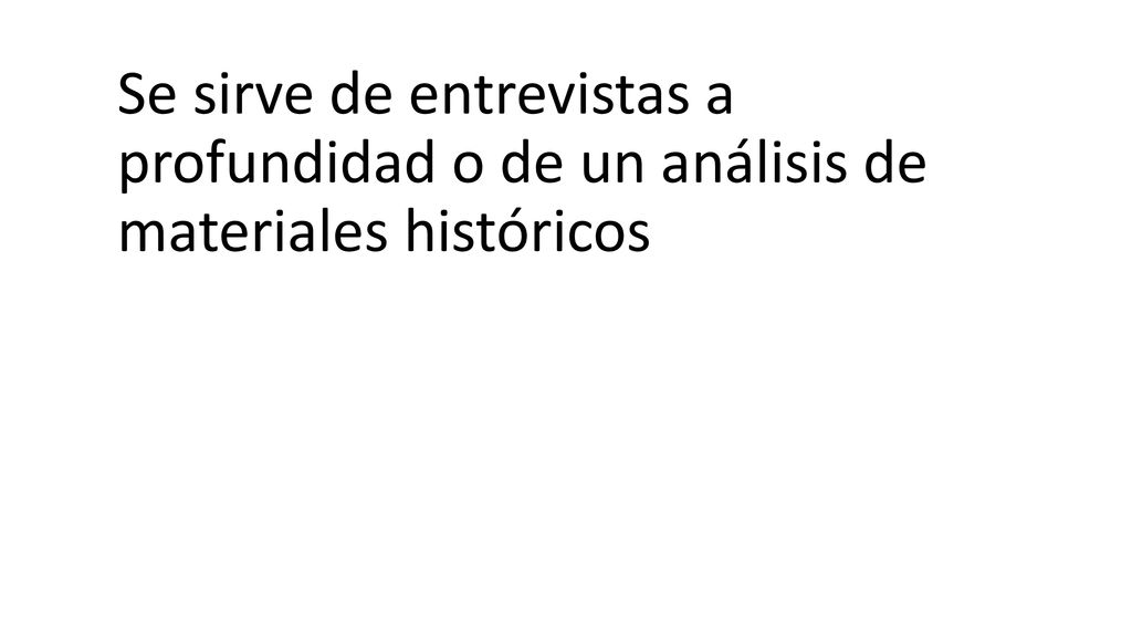 Se sirve de entrevistas a profundidad o de un análisis de materiales históricos