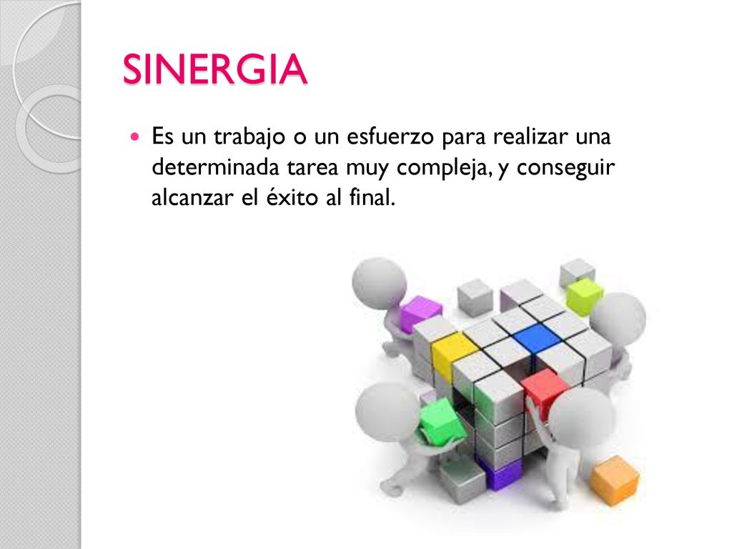 SINERGIA Es un trabajo o un esfuerzo para realizar una determinada tarea muy compleja, y conseguir alcanzar el éxito al final.