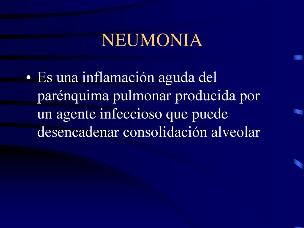 NEUMONIA Es una inflamación aguda del parénquima pulmonar producida por un agente infeccioso que puede desencadenar consolidación alveolar.