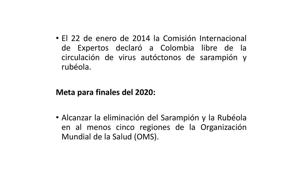 El 22 de enero de 2014 la Comisión Internacional de Expertos declaró a Colombia libre de la circulación de virus autóctonos de sarampión y rubéola.