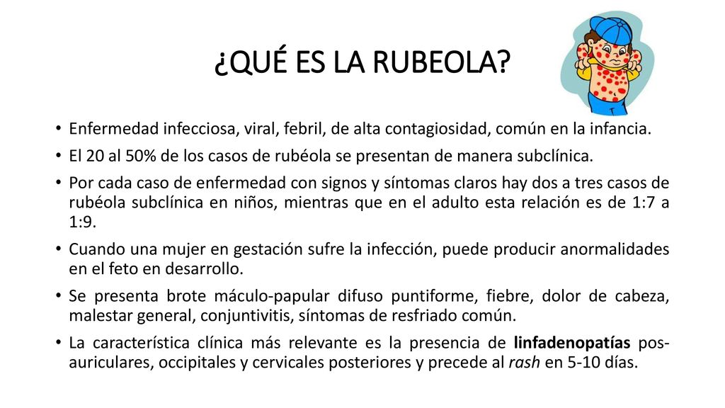 ¿QUÉ ES LA RUBEOLA Enfermedad infecciosa, viral, febril, de alta contagiosidad, común en la infancia.