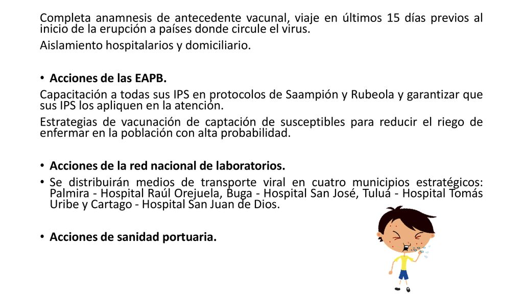 Completa anamnesis de antecedente vacunal, viaje en últimos 15 días previos al inicio de la erupción a países donde circule el virus.