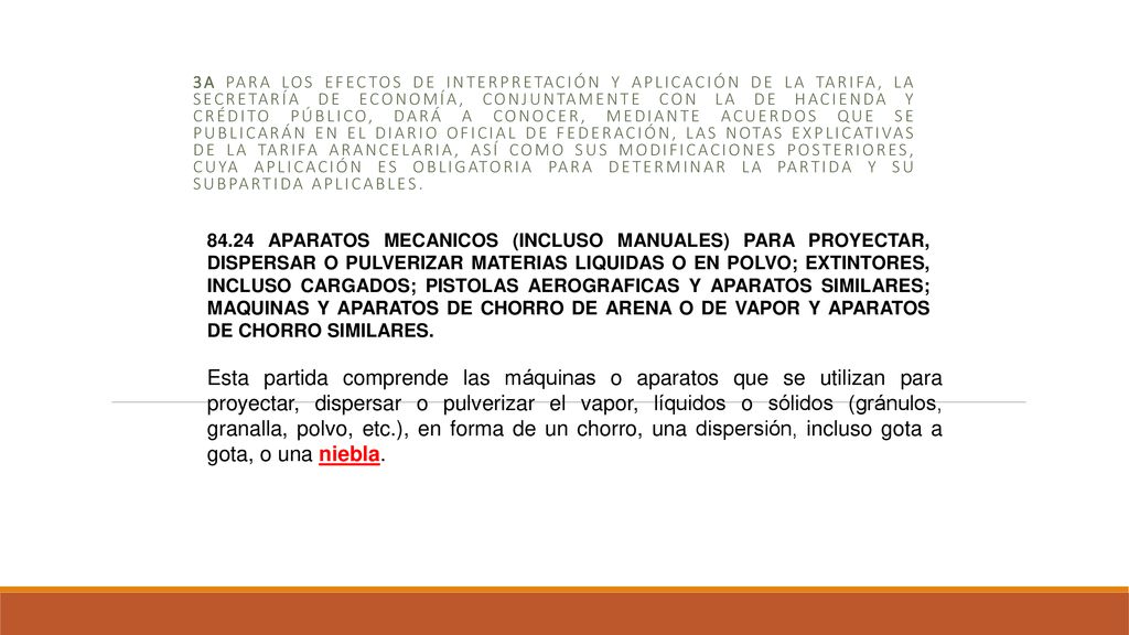 3a Para los efectos de interpretación y aplicación de la Tarifa, la Secretaría de Economía, conjuntamente con la de Hacienda y Crédito Público, dará a conocer, mediante Acuerdos que se publicarán en el Diario Oficial de Federación, las Notas Explicativas de la Tarifa arancelaria, así como sus modificaciones posteriores, cuya aplicación es obligatoria para determinar la partida y su subpartida aplicables.