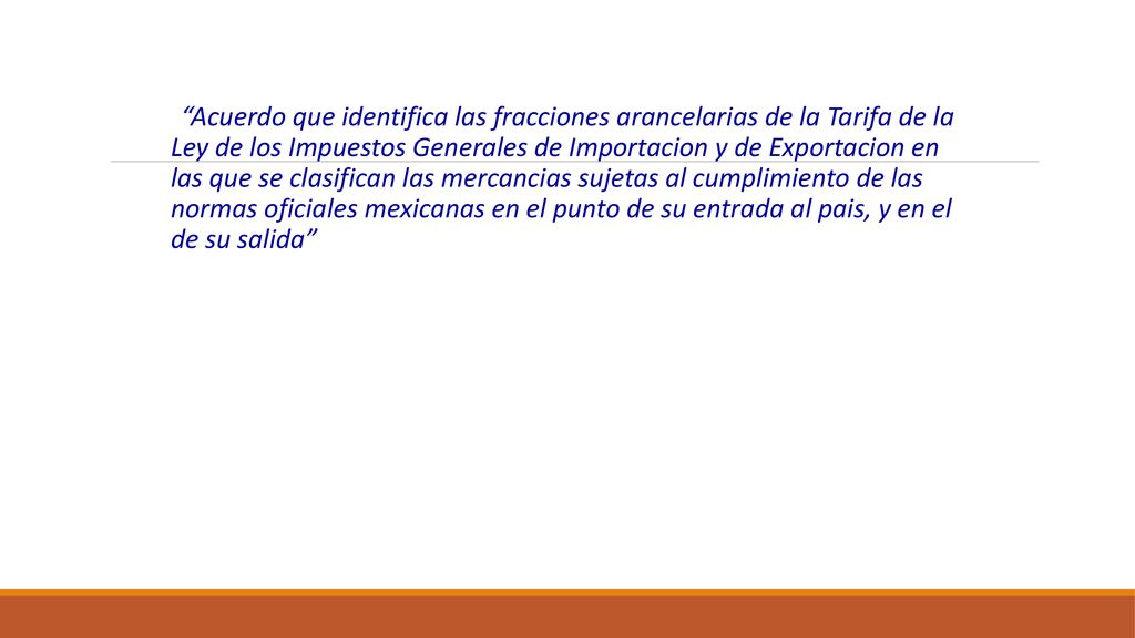 Acuerdo que identifica las fracciones arancelarias de la Tarifa de la Ley de los Impuestos Generales de Importacion y de Exportacion en las que se clasifican las mercancias sujetas al cumplimiento de las normas oficiales mexicanas en el punto de su entrada al pais, y en el de su salida