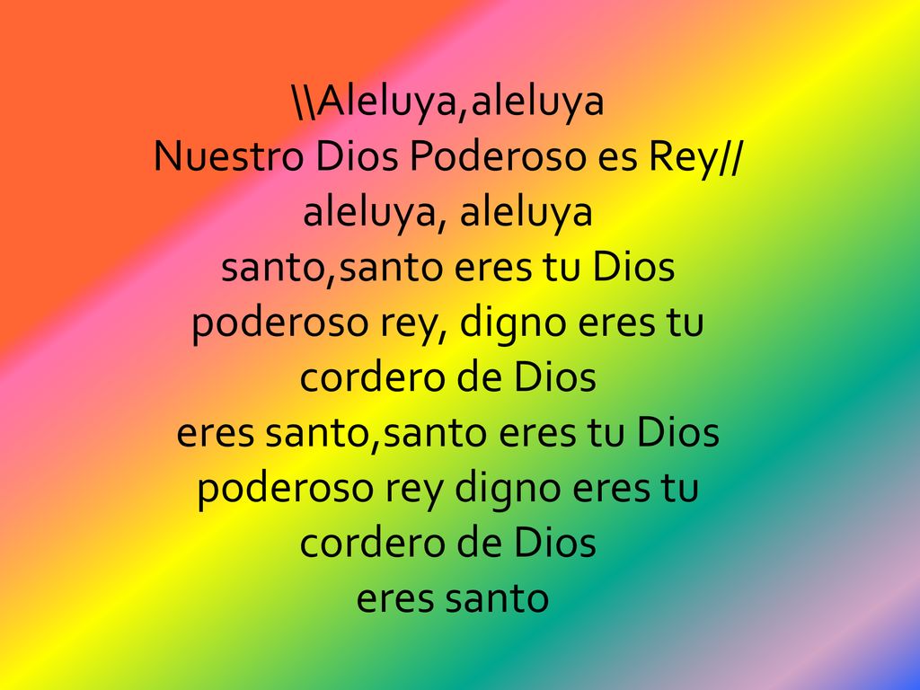 \\Aleluya,aleluya Nuestro Dios Poderoso es Rey// aleluya, aleluya santo,santo eres tu Dios poderoso rey, digno eres tu cordero de Dios eres santo,santo eres tu Dios poderoso rey digno eres tu cordero de Dios eres santo