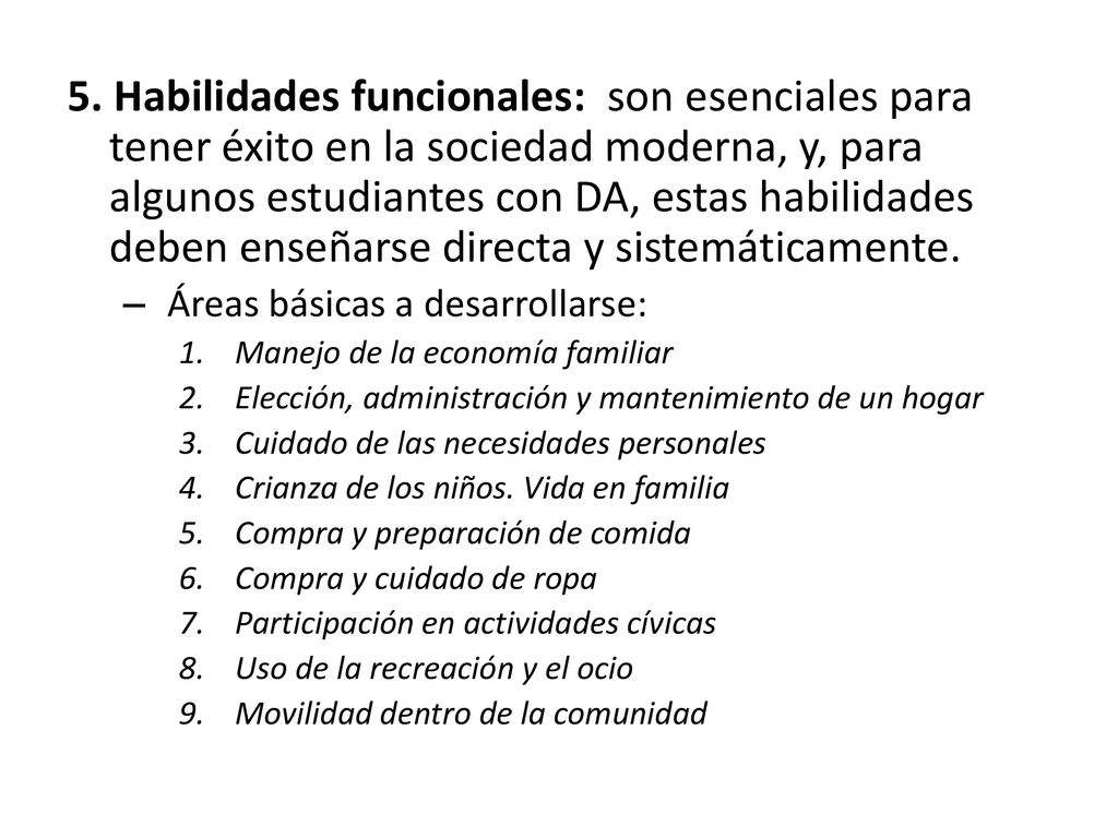 5. Habilidades funcionales: son esenciales para tener éxito en la sociedad moderna, y, para algunos estudiantes con DA, estas habilidades deben enseñarse directa y sistemáticamente.