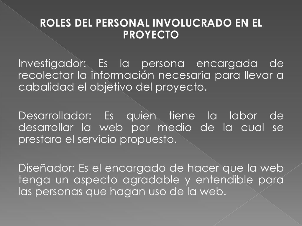 ROLES DEL PERSONAL INVOLUCRADO EN EL PROYECTO Investigador: Es la persona encargada de recolectar la información necesaria para llevar a cabalidad el objetivo del proyecto.