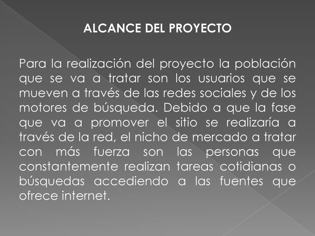 ALCANCE DEL PROYECTO Para la realización del proyecto la población que se va a tratar son los usuarios que se mueven a través de las redes sociales y de los motores de búsqueda.