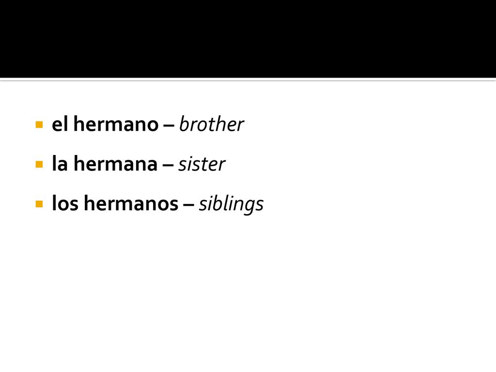 el hermano – brother la hermana – sister los hermanos – siblings