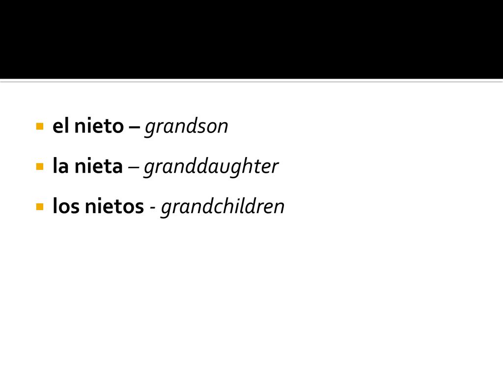 el nieto – grandson la nieta – granddaughter los nietos - grandchildren