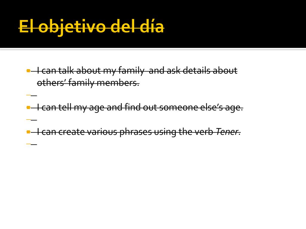 El objetivo del día I can talk about my family and ask details about others’ family members. I can tell my age and find out someone else’s age.