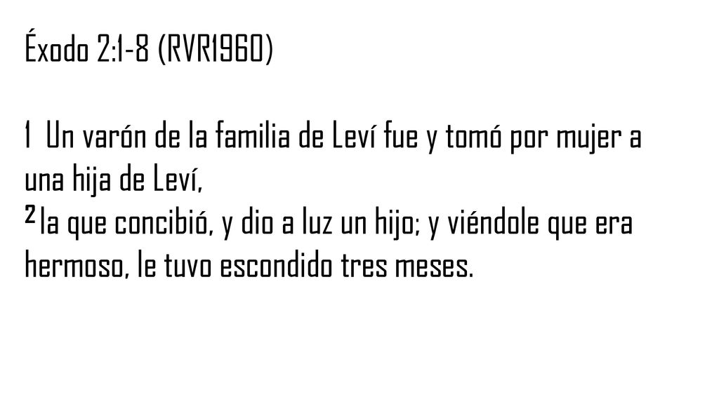 Éxodo 2:1-8 (RVR1960) 1 Un varón de la familia de Leví fue y tomó por mujer a una hija de Leví,