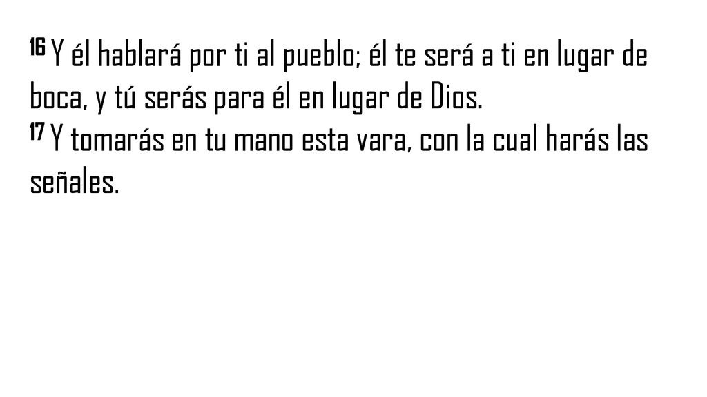 16 Y él hablará por ti al pueblo; él te será a ti en lugar de boca, y tú serás para él en lugar de Dios.