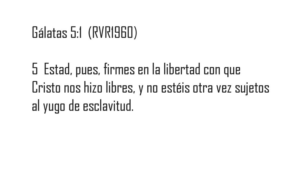 Gálatas 5:1 (RVR1960) 5 Estad, pues, firmes en la libertad con que Cristo nos hizo libres, y no estéis otra vez sujetos al yugo de esclavitud.
