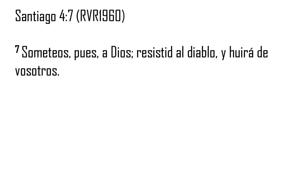 Santiago 4:7 (RVR1960) 7 Someteos, pues, a Dios; resistid al diablo, y huirá de vosotros.