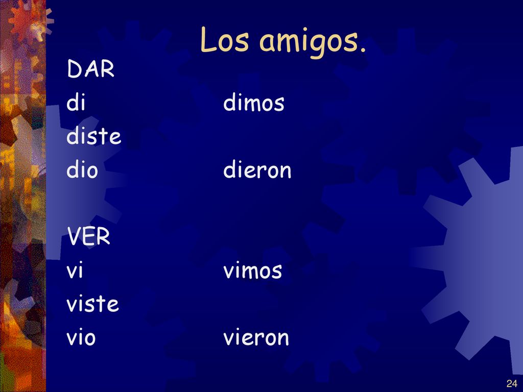 Los amigos. DAR di dimos diste dio dieron VER vi vimos viste