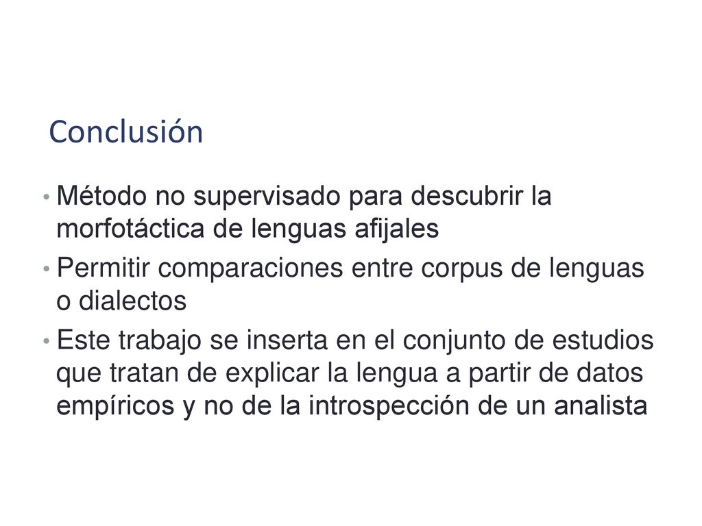 Conclusión Método no supervisado para descubrir la morfotáctica de lenguas afijales. Permitir comparaciones entre corpus de lenguas o dialectos.