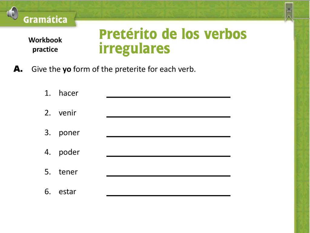 A. Give the yo form of the preterite for each verb. 1. hacer 2. venir