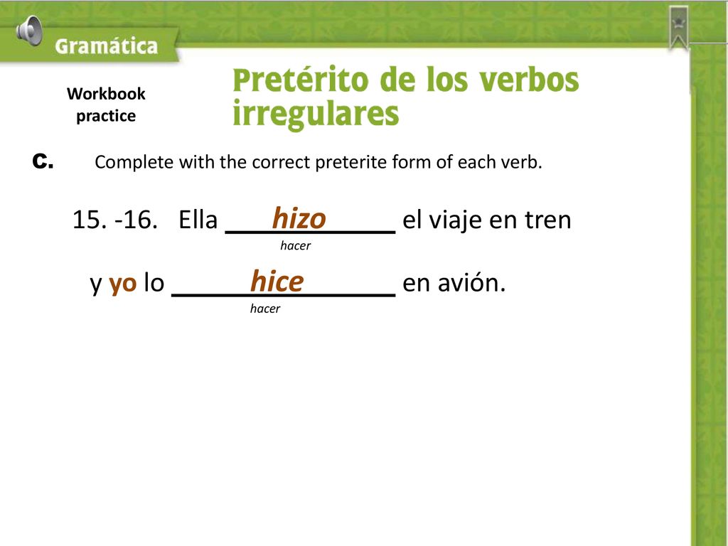 Workbook practice C. Complete with the correct preterite form of each verb Ella hizo el viaje en tren.