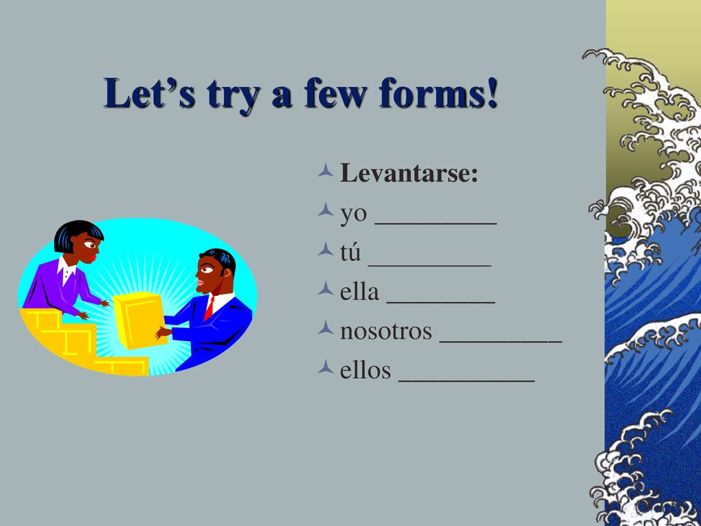 Let’s try a few forms! Levantarse: yo _________ tú _________