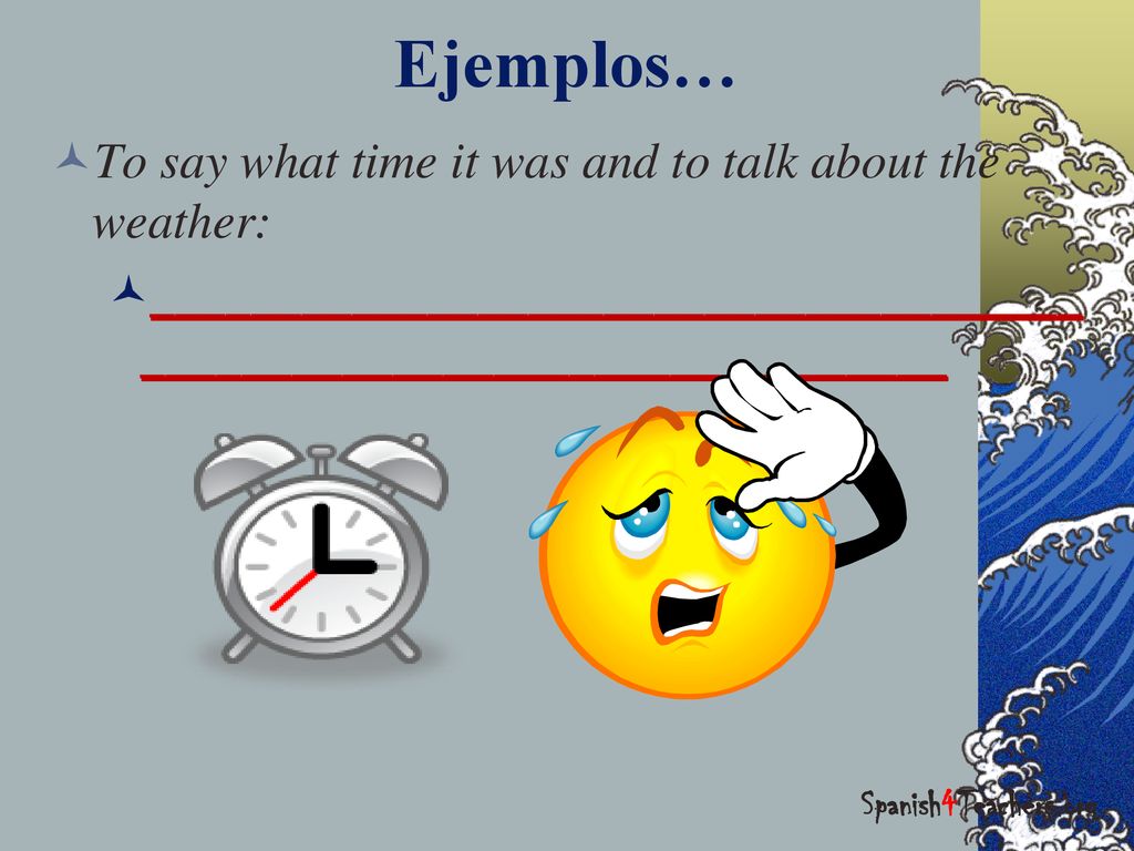 Ejemplos… To say what time it was and to talk about the weather: