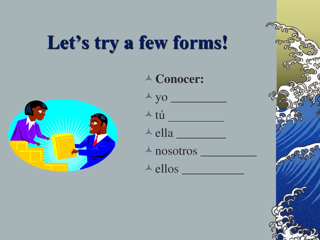 Let’s try a few forms! Conocer: yo _________ tú _________