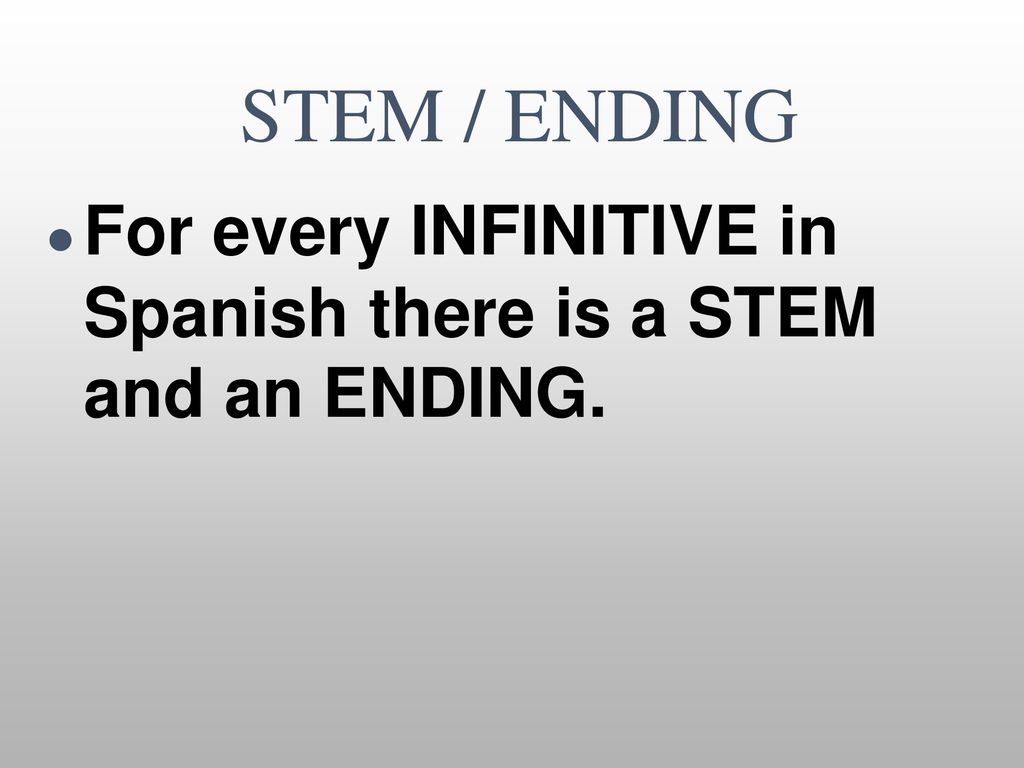 STEM / ENDING For every INFINITIVE in Spanish there is a STEM and an ENDING.