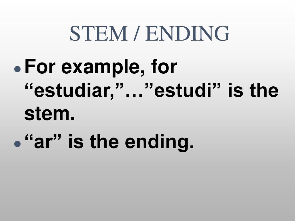 STEM / ENDING For example, for estudiar, … estudi is the stem.